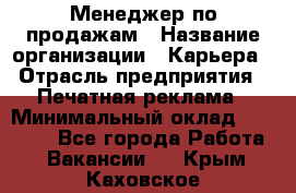 Менеджер по продажам › Название организации ­ Карьера › Отрасль предприятия ­ Печатная реклама › Минимальный оклад ­ 60 000 - Все города Работа » Вакансии   . Крым,Каховское